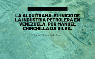 La Alquitrana, el inicio de la industria petrolera en Venezuela, por Manuel Chinchilla Da Silva.